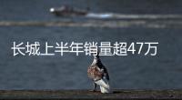 長(zhǎng)城上半年銷量超47萬(wàn)輛 WEY品牌占比近2成