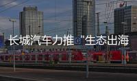 長城汽車力推“生態出海”