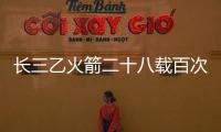 長三乙火箭二十八載百次飛：圓夢高軌 服務海內外