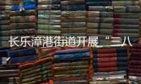 長樂漳港街道開展“三八”婦女節暨巾幗護河宣傳活動