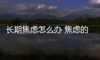 長期焦慮怎么辦 焦慮的治療方法