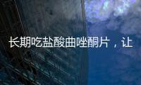 長期吃鹽酸曲唑酮片，讓你的身體悄悄發(fā)生變化