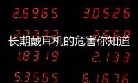 長(zhǎng)期戴耳機(jī)的危害你知道多少