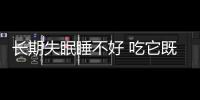 長期失眠睡不好 吃它既然可以緩解