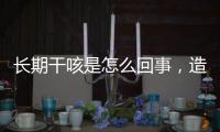 長期干咳是怎么回事，造成長期干咳的因素