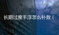 長期過度手浮怎么補救（手指鍛煉方法與注意事項）