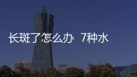 長(zhǎng)斑了怎么辦  7種水果讓你恢復(fù)白暫臉蛋
