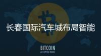 長春國際汽車城布局智能網聯落下關鍵子