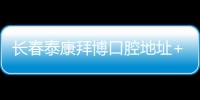 長春泰康拜博口腔地址+營業(yè)時間查詢,含臨河街/亞泰大街/西安大路7家
