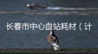 長春市中心血站耗材（計數器等）中標結果公告