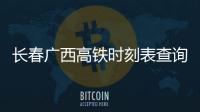 長春廣西高鐵時刻表查詢和長春到廣西高鐵的情況說明