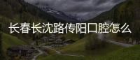 長春長沈路傳陽口腔怎么樣?網友評價牙科技術好地址還好找