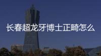 長春超龍牙博士正畸怎么樣？做傳統矯正的王醫生技術很贊