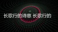長歌行的詩意 長歌行的詩意是什么意思