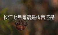 長江七號粵語是傳言還是實錘?