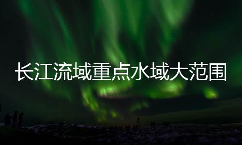 長江流域重點水域大范圍、群體性電魚行為基本杜絕