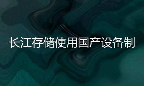 長江存儲使用國產(chǎn)設(shè)備制造出3D NAND閃存芯片
