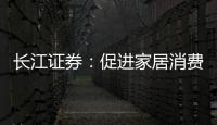 長江證券：促進家居消費與推進舊改雙發力，有望激發建材需求