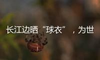 長江邊曬“球衣”，為世界超級球星足球賽預熱