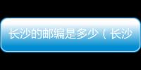 長沙的郵編是多少（長沙市郵編是多少）