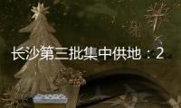 長沙第三批集中供地：23宗地收金144億元，22宗地底價成交