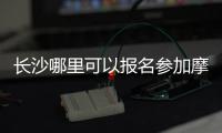 長沙哪里可以報名參加摩托車駕駛證考試？
