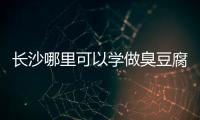 長沙哪里可以學做臭豆腐