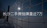 長沙二手房掛牌量近7萬套 六成熱門小區價格上漲