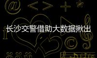 長沙交警借助大數據揪出18輛套牌車