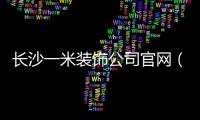長沙一米裝飾公司官網（長沙一米裝飾）