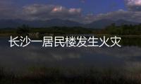 長沙一居民樓發生火災 起火地點旁就是天然氣管道