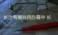 長沙有哪些民辦高中 長沙民辦高中有哪些學校