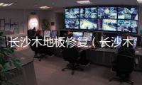 長沙木地板修復(fù)（長沙木地板）