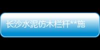 長沙水泥仿木欄桿**施工隊
