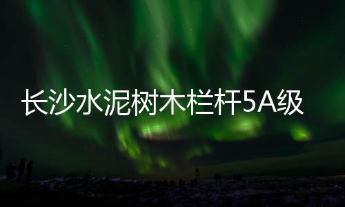 長(zhǎng)沙水泥樹木欄桿5A級(jí)生產(chǎn)制作廠家