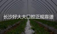 長沙好大夫口腔正規靠譜嗎?網評萬達店有免費種牙公益活動