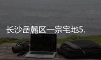 長沙岳麓區一宗宅地5.29億元成交