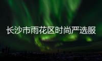 長沙市雨花區時尚嚴選服裝店,長沙市時尚名堂