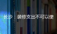 長沙：裝修支出不可以使用住房公積金