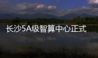長沙5A級智算中心正式上線