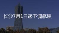 長(zhǎng)沙7月1日起下調(diào)瓶裝液化氣價(jià)格