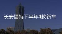 長安福特下半年4款新車 7座SUV銳界8月上市