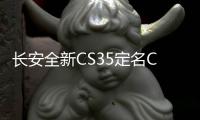長(zhǎng)安全新CS35定名CS35 Plus 下半年上市