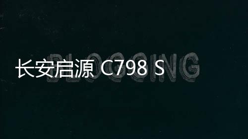 長安啟源 C798 SUV 官圖發布，車長接近 5 米