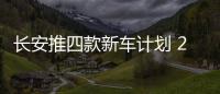 長安推四款新車計(jì)劃 2017年底前上市