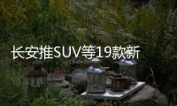 長安推SUV等19款新能源車 挑戰40萬目標