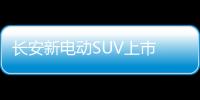 長安新電動SUV上市 續航大漲/貴9千9值嗎？