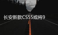 長安新款CS55或將9月份亮相 年底上市