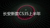 長安新款CS35上半年上市 配置升級/換6AT