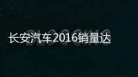 長安汽車2016銷量達305.8萬 同比增9.2%